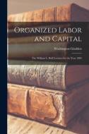 Organized Labor and Capital: The William L. Bull Lectures for the Year 1904 di Washington Gladden edito da LEGARE STREET PR
