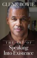 The Art of Speaking Into Existence di Glenn Bowie edito da Indy Pub