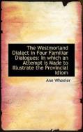 The Westmorland Dialect In Four Familiar Dialogues di Ann Wheeler edito da Bibliolife