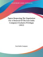 Papers Respecting The Negotiation For A Renewal Of The East-india Companya -- S Exclusive Privileges (1812) di East India Company edito da Kessinger Publishing Co