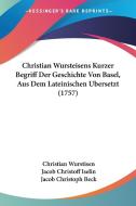 Christian Wursteisens Kurzer Begriff Der Geschichte Von Basel, Aus Dem Lateinischen Bersetzt (1757) di Christian Wurstisen, Jacob Christoff Iselin, Jacob Christoph Beck edito da Kessinger Publishing