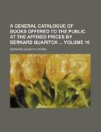 A General Catalogue of Books Offered to the Public at the Affixed Prices by Bernard Quaritch Volume 16 di Bernard Quaritch edito da Rarebooksclub.com