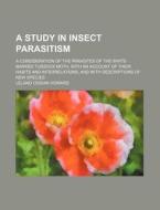A   Study in Insect Parasitism; A Consideration of the Parasites of the White-Marked Tussock Moth, with an Account of Their Habits and Interrelations, di Leland Ossian Howard edito da Rarebooksclub.com