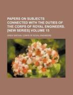 Papers on Subjects Connected with the Duties of the Corps of Royal Engineers. [New Series] Volume 15 di Great Britain Corps of Engineers edito da Rarebooksclub.com
