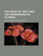 The Siege of Troy and the Wanderings of Ulysses di Charles Henry Hanson edito da Rarebooksclub.com