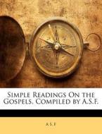 Simple Readings on the Gospels, Compiled by A.S.F. di A. S. F edito da Nabu Press