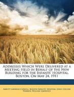 Addresses Which Were Delivered At A Meeting Held In Behalf Of The New Building For The Infants' Hospital, Boston, On May 24, 1911 di Abbott Lawrence Lowell, Boston Infants Hospital, John Collins Warren edito da Nabu Press