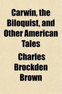 Carwin, The Biloquist, And Other America di Charles Brockden Brown edito da General Books