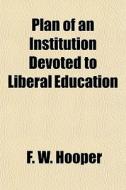 Plan Of An Institution Devoted To Libera di F. W. Hooper edito da General Books