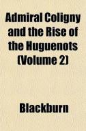 Admiral Coligny, And The Rise Of The Hug di William Maxwell Blackburn edito da Rarebooksclub.com