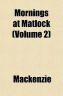 Mornings At Matlock Volume 2 di MacKenzie edito da General Books