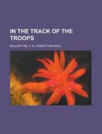 In The Track Of The Troops di Robert Michael Ballantyne, R. M. Ballantyne edito da Rarebooksclub.com
