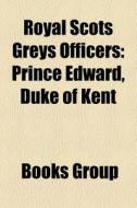 Royal Scots Greys Officers: Prince Edwar di Books Group edito da Books LLC, Wiki Series