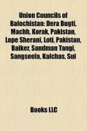 Union Councils Of Balochistan: Dera Bugti, Machh, Korak, Pakistan, Lope Sherani, Loti, Pakistan, Baiker, Sandman Tangi, Sangseela, Kalchas, Sui edito da Books Llc