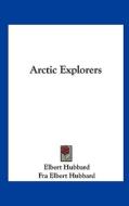 Arctic Explorers di Elbert Hubbard, Fra Elbert Hubbard edito da Kessinger Publishing