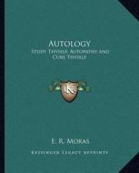 Autology: Study Thyself, Autopathy and Cure Thyself di E. R. Moras edito da Kessinger Publishing
