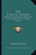 The Types of Genesis: Briefly Considered as Revealing the Development of Human Nature di Andrew Jukes edito da Kessinger Publishing