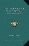 Betty's Proof of Spirit Return: A Child Shall Lead Them di Betty Smith edito da Kessinger Publishing