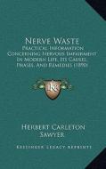 Nerve Waste: Practical Information Concerning Nervous Impairment in Modern Life, Its Causes, Phases, and Remedies (1890) di Herbert Carleton Sawyer edito da Kessinger Publishing