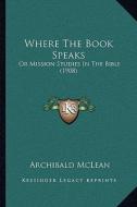 Where the Book Speaks: Or Mission Studies in the Bible (1908) or Mission Studies in the Bible (1908) di Archibald McLean edito da Kessinger Publishing