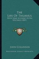The Life of Thuanus: With Some Account of His Writings (1807) di John Collinson edito da Kessinger Publishing