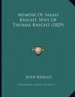 Memoir of Sarah Knight, Wife of Thomas Knight (1829) di Jesup Knight edito da Kessinger Publishing