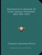 Biographical Memoir of John Strong Newberry, 1822-1892 (1907) di Charles Abiathar White edito da Kessinger Publishing