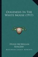 Oogenesis in the White Mouse (1917) di Hugh McMillan Kingery edito da Kessinger Publishing