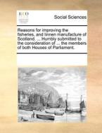 Reasons For Improving The Fisheries, And Linnen Manufacture Of Scotland. ... Humbly Submitted To The Consideration Of ... The Members Of Both Houses O di Multiple Contributors edito da Gale Ecco, Print Editions