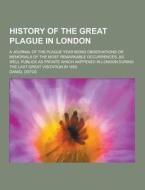 History Of The Great Plague In London; A Journal Of The Plague Year Being Observations Or Memorials Of The Most Remarkable Occurrences, As Well Public di Daniel Defoe edito da Theclassics.us