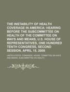The Instability Of Health Coverage In America di United States Congressional House, United States Congress House edito da Rarebooksclub.com