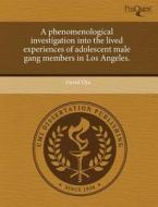 A Phenomenological Investigation Into The Lived Experiences Of Adolescent Male Gang Members In Los Angeles. di David Ojo edito da Proquest, Umi Dissertation Publishing