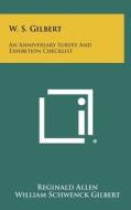 W. S. Gilbert: An Anniversary Survey and Exhibition Checklist di Reginald Allen, William Schwenck Gilbert edito da Literary Licensing, LLC