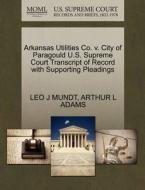 Arkansas Utilities Co. V. City Of Paragould U.s. Supreme Court Transcript Of Record With Supporting Pleadings di Leo J Mundt, Arthur L Adams edito da Gale Ecco, U.s. Supreme Court Records