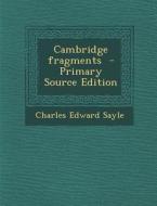 Cambridge Fragments di Charles Edward Sayle edito da Nabu Press