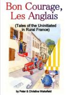 Bon Courage, Les Anglais (Tales of the Uninitiated in Rural France) di Peter & Christine Wakefield edito da Lulu.com