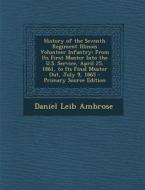 History of the Seventh Regiment Illinois Volunteer Infantry: From Its First Muster Into the U.S. Service, April 25, 1861, to Its Final Muster Out, Jul di Daniel Leib Ambrose edito da Nabu Press