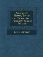 Georgien; Natur, Sitten Und Bewohner. - Primary Source Edition di Leist Arthur edito da Nabu Press