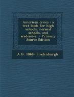 American Civics: A Text Book for High Schools, Normal Schools, and Academies - Primary Source Edition di A. G. 1868- Fradenburgh edito da Nabu Press