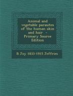 Animal and Vegetable Parasites of the Human Skin and Hair - Primary Source Edition di B. Joy 1833-1915 Jeffries edito da Nabu Press