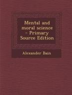 Mental and Moral Science - Primary Source Edition di Alexander Bain edito da Nabu Press