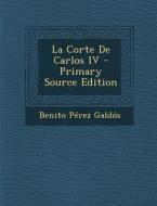 La Corte de Carlos IV - Primary Source Edition di Benito Perez Galdos edito da Nabu Press