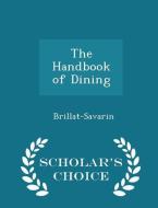 The Handbook Of Dining - Scholar's Choice Edition di Jean Anthelme Brillat-Savarin edito da Scholar's Choice