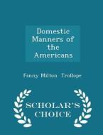 Domestic Manners Of The Americans - Scholar's Choice Edition di Fanny Milton Trollope edito da Scholar's Choice