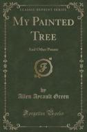 My Painted Tree di Allen Ayrault Green edito da Forgotten Books