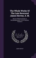 The Whole Works Of The Late Reverend James Hervey, A. M. di James Hervey edito da Palala Press