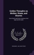 Golden Thoughts On Mother, Home, And Heaven di Theodore L 1822-1909 Cuyler edito da Palala Press