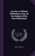 A Letter To William Wilberforce, Esq. On The Subject Of His Late Publication di Gilbert Wakefield edito da Palala Press