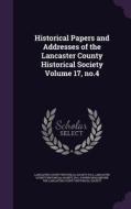 Historical Papers And Addresses Of The Lancaster County Historical Society Volume 17, No.4 edito da Palala Press