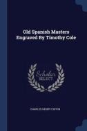 Old Spanish Masters Engraved by Timothy Cole di Charles Henry Caffin edito da CHIZINE PUBN
